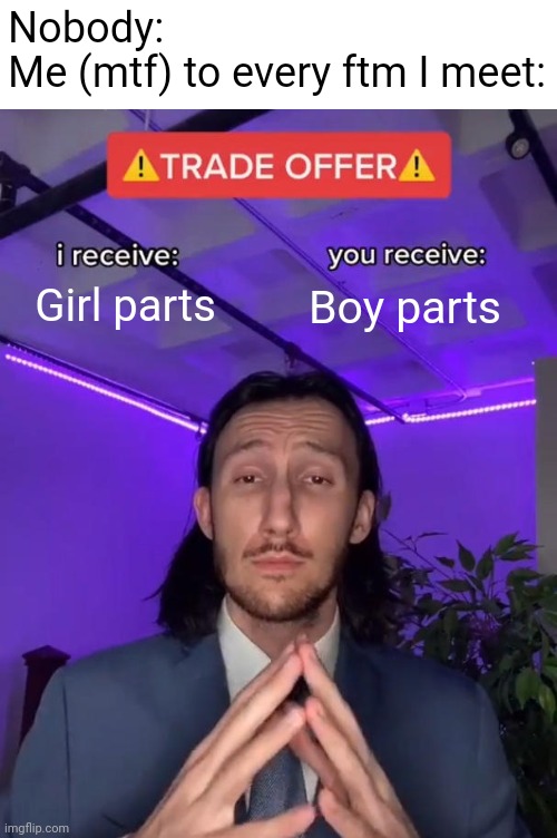 Trade Offer | Nobody:
Me (mtf) to every ftm I meet:; Girl parts; Boy parts | image tagged in trade offer | made w/ Imgflip meme maker