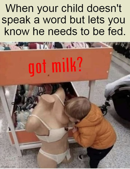 Milk. It does a body good. |  When your child doesn't 
speak a word but lets you 
know he needs to be fed. | image tagged in fun,got milk,child,hungry kids,funny,humor | made w/ Imgflip meme maker
