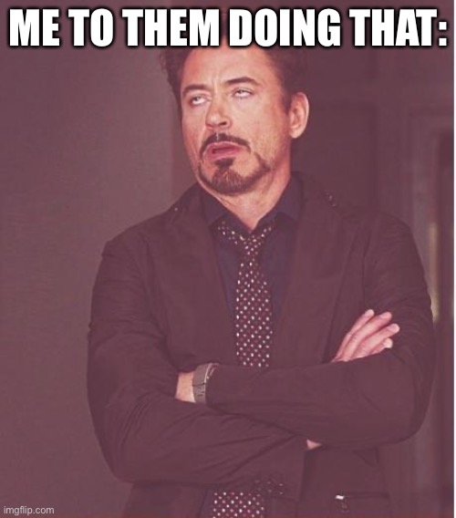 Face You Make Robert Downey Jr Meme | ME TO THEM DOING THAT: | image tagged in memes,face you make robert downey jr | made w/ Imgflip meme maker