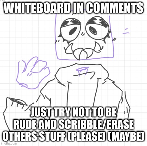 this isnt gonna go well | WHITEBOARD IN COMMENTS; JUST TRY NOT TO BE RUDE AND SCRIBBLE/ERASE OTHERS STUFF (PLEASE) (MAYBE) | made w/ Imgflip meme maker