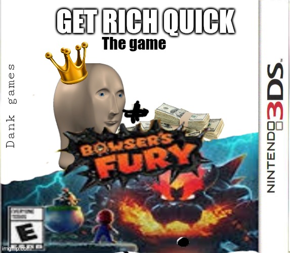Bowser's fury on the 3DS!!+11? | GET RICH QUICK; The game; Dank games | made w/ Imgflip meme maker