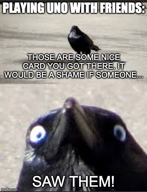 It would be a shame bird | PLAYING UNO WITH FRIENDS:; THOSE ARE SOME NICE CARD YOU GOT THERE. IT WOULD BE A SHAME IF SOMEONE... SAW THEM! | image tagged in it would be a shame bird | made w/ Imgflip meme maker