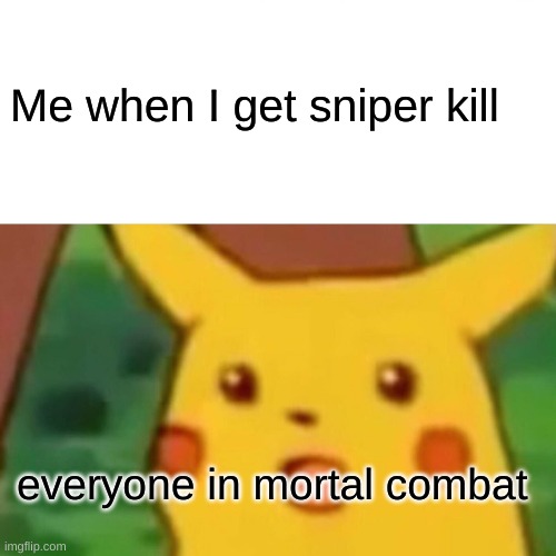 sniper kill | Me when I get sniper kill; everyone in mortal combat | image tagged in memes,surprised pikachu | made w/ Imgflip meme maker