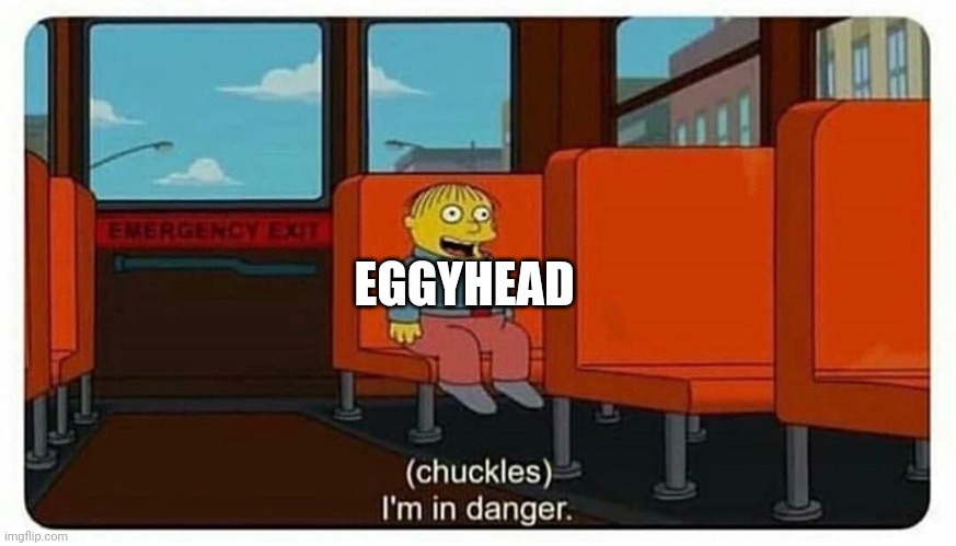 Ralph in danger | EGGYHEAD | image tagged in ralph in danger | made w/ Imgflip meme maker
