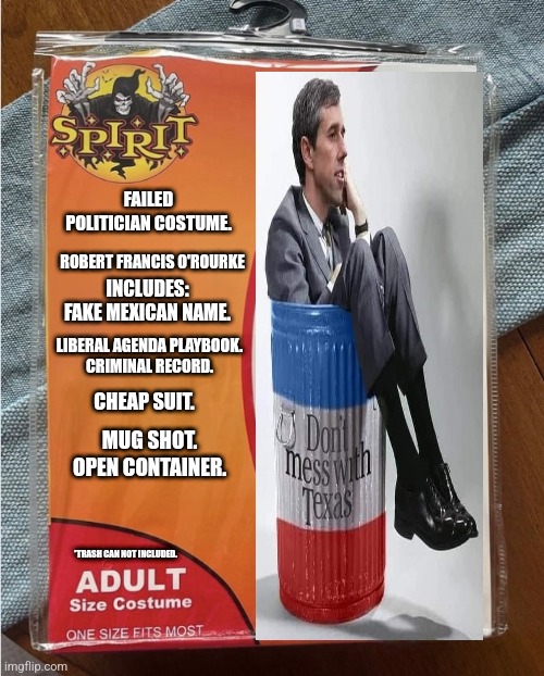 Beto aka Robert Francis O'Rourke | FAILED POLITICIAN COSTUME. ROBERT FRANCIS O'ROURKE; INCLUDES:
FAKE MEXICAN NAME. LIBERAL AGENDA PLAYBOOK.
CRIMINAL RECORD. CHEAP SUIT. MUG SHOT.
OPEN CONTAINER. *TRASH CAN NOT INCLUDED. | image tagged in spirit halloween costume | made w/ Imgflip meme maker