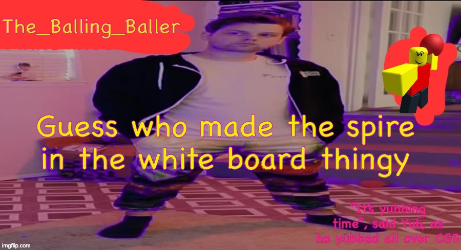 The_Balling_Baller’s announcement template | Guess who made the spire in the white board thingy | image tagged in the_balling_baller s announcement template | made w/ Imgflip meme maker