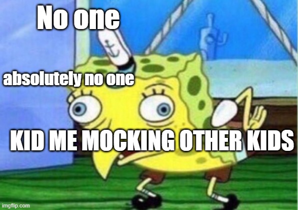 Mocking Spongebob Meme | No one; absolutely no one; KID ME MOCKING OTHER KIDS | image tagged in memes,mocking spongebob | made w/ Imgflip meme maker