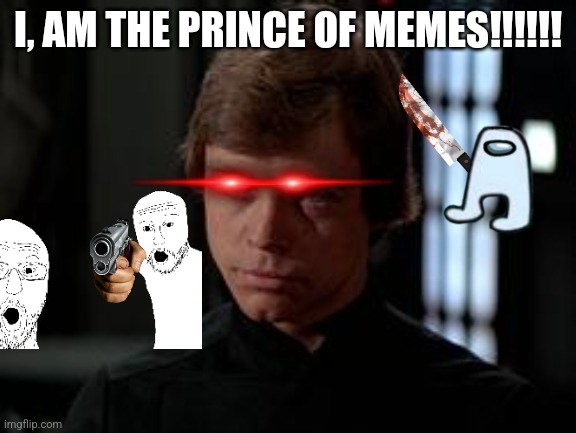 Luke Skywalker |  I, AM THE PRINCE OF MEMES!!!!!! | image tagged in luke skywalker | made w/ Imgflip meme maker