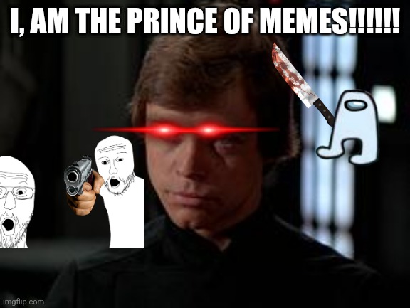 Luke Skywalker | I, AM THE PRINCE OF MEMES!!!!!! | image tagged in luke skywalker | made w/ Imgflip meme maker