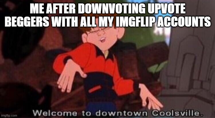 guess how many accounts | ME AFTER DOWNVOTING UPVOTE BEGGERS WITH ALL MY IMGFLIP ACCOUNTS | image tagged in welcome to downtown coolsville,downvote | made w/ Imgflip meme maker