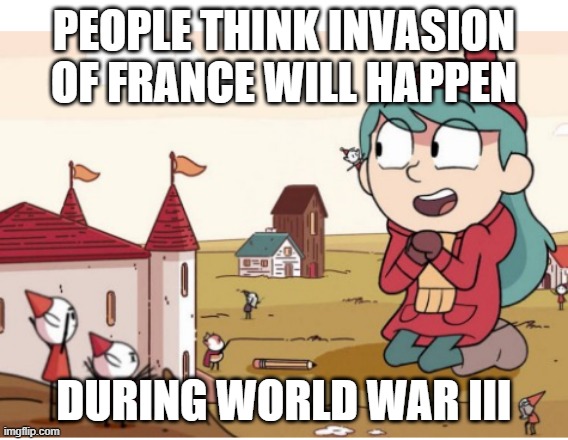 Elves, Elves everywhere | PEOPLE THINK INVASION OF FRANCE WILL HAPPEN; DURING WORLD WAR III | image tagged in elves elves everywhere | made w/ Imgflip meme maker