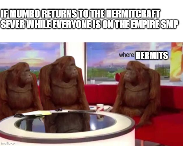 I can't wait for him to return | IF MUMBO RETURNS TO THE HERMITCRAFT SEVER WHILE EVERYONE IS ON THE EMPIRE SMP; HERMITS | image tagged in where banana,hermicraft season 9,mumbo jumbo,minecrafter,empire smp | made w/ Imgflip meme maker