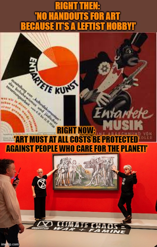 It's great that the right now suddenly cares for art! | RIGHT THEN: 
'NO HANDOUTS FOR ART 
BECAUSE IT'S A LEFTIST HOBBY!'; RIGHT NOW: 
'ART MUST AT ALL COSTS BE PROTECTED 
AGAINST PEOPLE WHO CARE FOR THE PLANET!' | image tagged in hypocrisy,climate change,activism,art | made w/ Imgflip meme maker
