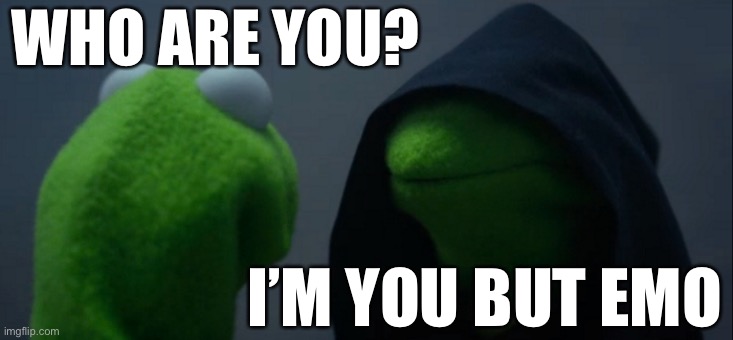 true | WHO ARE YOU? I’M YOU BUT EMO | image tagged in memes,evil kermit | made w/ Imgflip meme maker