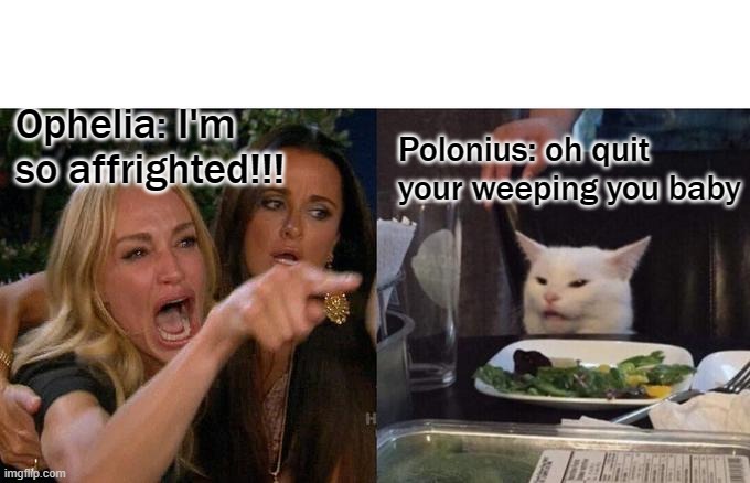 Woman Yelling At Cat | Ophelia: I'm so affrighted!!! Polonius: oh quit your weeping you baby | image tagged in memes,woman yelling at cat | made w/ Imgflip meme maker