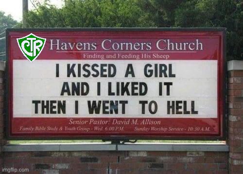 Not a homophobic meme. Sign is saying anyone who kisses a girl outside the confines of marriage is going to hell. esp. cartoons | image tagged in i kissed a girl homophobe edition,not,a,homophobic,meme,ban cartoon kissing | made w/ Imgflip meme maker