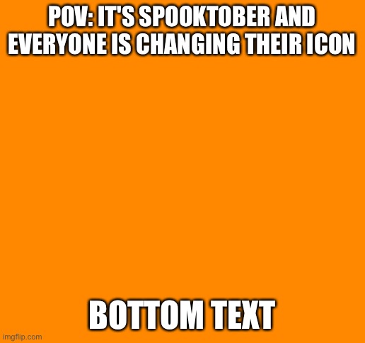 Blank White Template | POV: IT'S SPOOKTOBER AND EVERYONE IS CHANGING THEIR ICON; BOTTOM TEXT | image tagged in blank white template | made w/ Imgflip meme maker