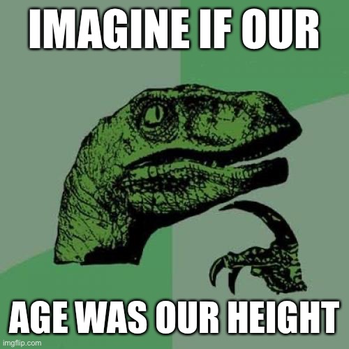 The older the taller | IMAGINE IF OUR; AGE WAS OUR HEIGHT | image tagged in memes,philosoraptor,hmmm | made w/ Imgflip meme maker