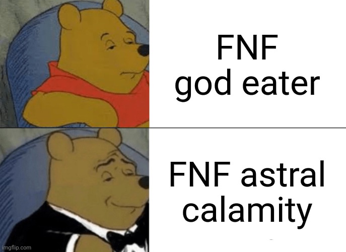 Tuxedo Winnie The Pooh | FNF god eater; FNF astral calamity | image tagged in memes,tuxedo winnie the pooh | made w/ Imgflip meme maker