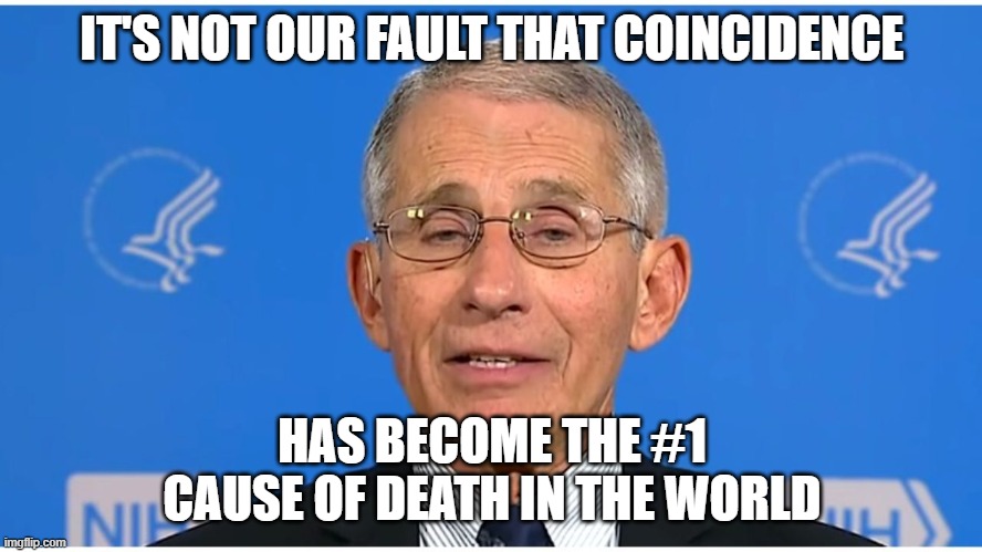 Dr Fauci | IT'S NOT OUR FAULT THAT COINCIDENCE; HAS BECOME THE #1 CAUSE OF DEATH IN THE WORLD | image tagged in dr fauci | made w/ Imgflip meme maker