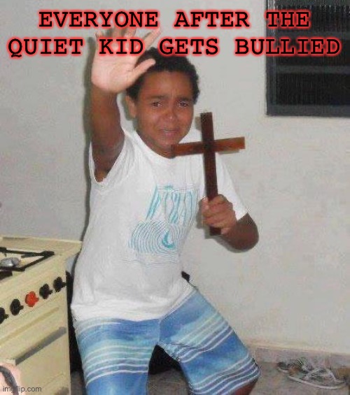 good luck surviving him |  EVERYONE AFTER THE QUIET KID GETS BULLIED | image tagged in kid with cross | made w/ Imgflip meme maker