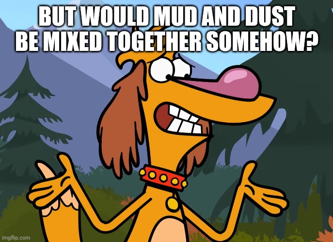 BUT WOULD MUD AND DUST BE MIXED TOGETHER SOMEHOW? | made w/ Imgflip meme maker