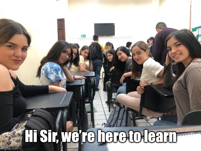 Sir | Hi Sir, we’re here to learn | image tagged in girls in class looking back,sir | made w/ Imgflip meme maker
