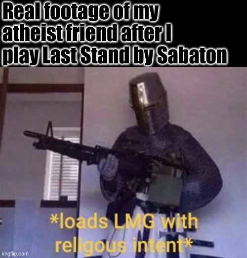 I honestly think they should play Sabaton in the high school youth groups | Real footage of my atheist friend after I play Last Stand by Sabaton | image tagged in loads lmg with religious intent | made w/ Imgflip meme maker