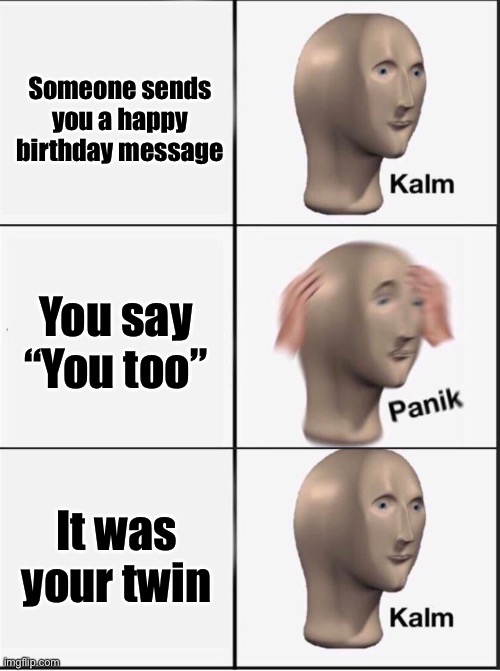 Reverse kalm panik | Someone sends you a happy birthday message; You say “You too”; It was your twin | image tagged in reverse kalm panik | made w/ Imgflip meme maker