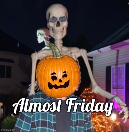 Pumpkin Head | Almost Friday | image tagged in halloween | made w/ Imgflip meme maker