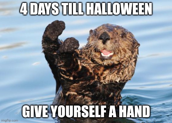 Candy day | 4 DAYS TILL HALLOWEEN; GIVE YOURSELF A HAND | image tagged in otter celebration,halloween,spooky | made w/ Imgflip meme maker