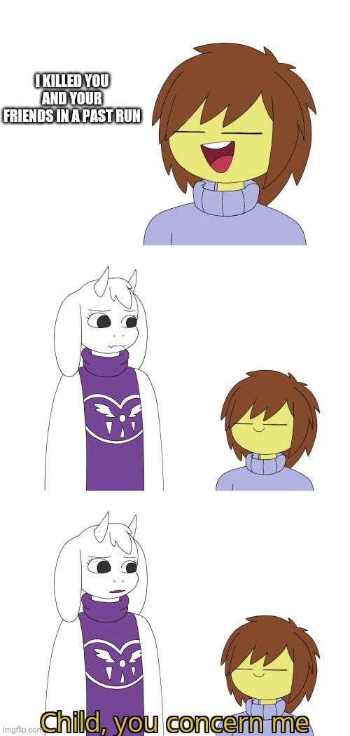 *sweating intesifies* | I KILLED YOU AND YOUR FRIENDS IN A PAST RUN | image tagged in child you concern me,toriel,undertale | made w/ Imgflip meme maker