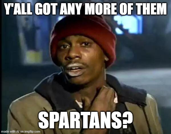 yes. sparta shall take over. | Y'ALL GOT ANY MORE OF THEM; SPARTANS? | image tagged in memes,y'all got any more of that,ai meme | made w/ Imgflip meme maker