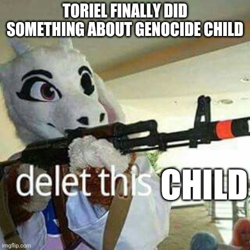 Looks like the turns have tabled | TORIEL FINALLY DID SOMETHING ABOUT GENOCIDE CHILD; CHILD | image tagged in toriel delete this,undertale | made w/ Imgflip meme maker