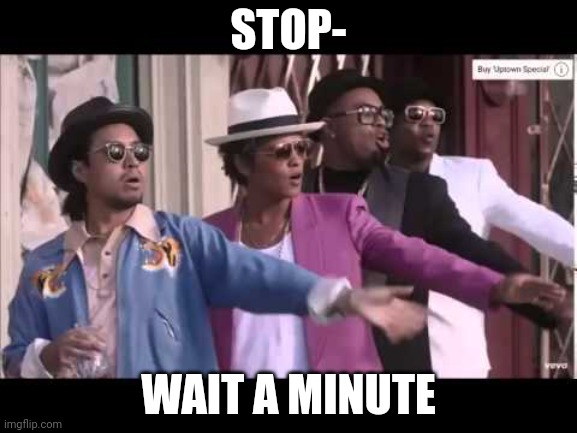 Bruno Mars Stop Wait A Minute | STOP- WAIT A MINUTE | image tagged in bruno mars stop wait a minute | made w/ Imgflip meme maker