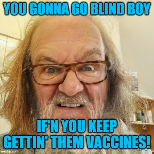 Dirty Old Man | YOU GONNA GO BLIND BOY IF'N YOU KEEP GETTIN' THEM VACCINES! | image tagged in dirty old man | made w/ Imgflip meme maker