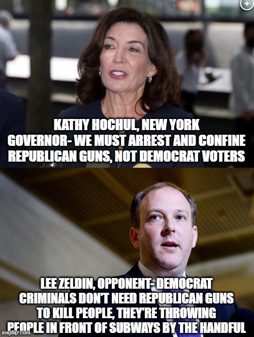 KATHY HOCHUL, NEW YORK GOVERNOR- WE MUST ARREST AND CONFINE REPUBLICAN GUNS, NOT DEMOCRAT VOTERS; LEE ZELDIN, OPPONENT- DEMOCRAT CRIMINALS DON'T NEED REPUBLICAN GUNS TO KILL PEOPLE, THEY'RE THROWING PEOPLE IN FRONT OF SUBWAYS BY THE HANDFUL | image tagged in kathy hochul demon woman | made w/ Imgflip meme maker
