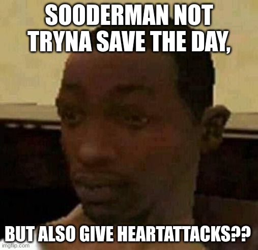 You fr dawg? | SOODERMAN NOT TRYNA SAVE THE DAY, BUT ALSO GIVE HEARTATTACKS?? | image tagged in you fr dawg | made w/ Imgflip meme maker