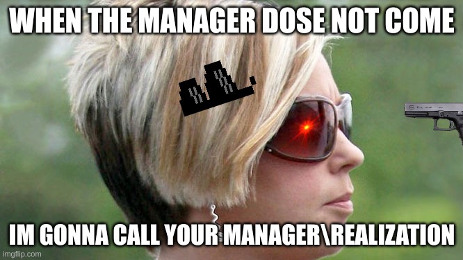 Karen | WHEN THE MANAGER DOSE NOT COME; IM GONNA CALL YOUR MANAGER\REALIZATION | image tagged in karen | made w/ Imgflip meme maker