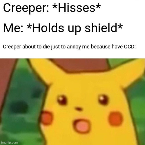 Surprised Pikachu | Creeper: *Hisses*; Me: *Holds up shield*; Creeper about to die just to annoy me because have OCD: | image tagged in memes,surprised pikachu | made w/ Imgflip meme maker