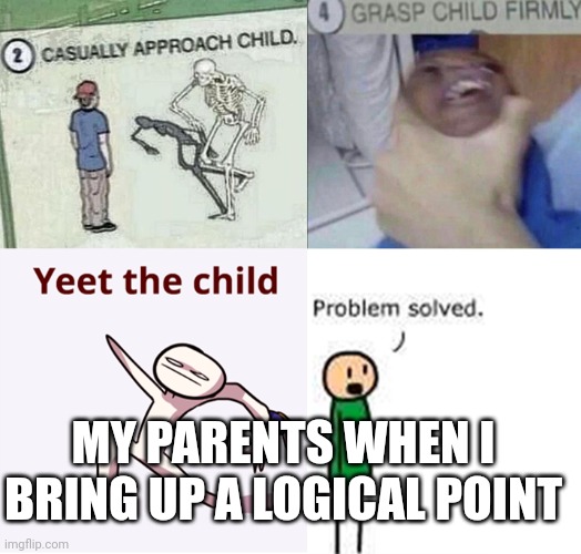 Am I right | MY PARENTS WHEN I BRING UP A LOGICAL POINT | image tagged in casually approach child complete | made w/ Imgflip meme maker