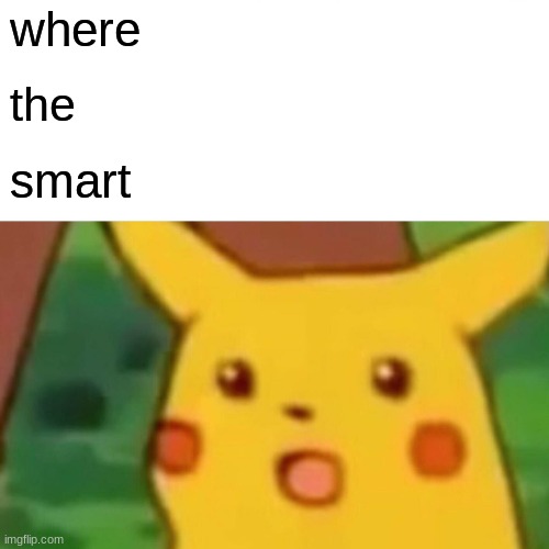 Surprised Pikachu Meme | where the smart | image tagged in memes,surprised pikachu | made w/ Imgflip meme maker