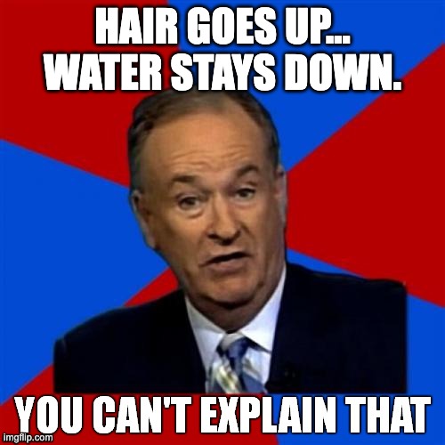 Bill O'Reilly You Can't Explain That | HAIR GOES UP...
WATER STAYS DOWN. | image tagged in bill o'reilly you can't explain that | made w/ Imgflip meme maker