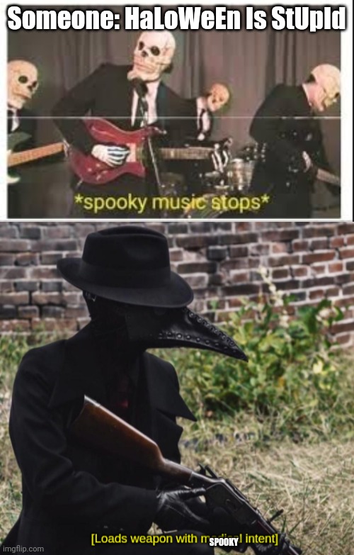 Me: am I a joke to you | Someone: HaLoWeEn Is StUpId; SPOOKY | image tagged in spooky music stops,loads weapon with medical intent | made w/ Imgflip meme maker