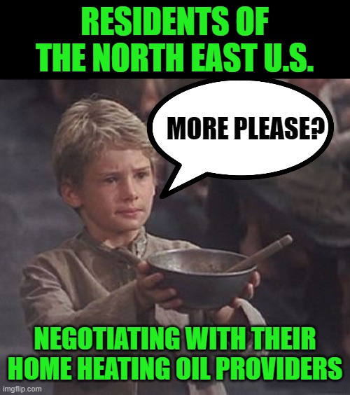 What commodity is next, natural gas? | RESIDENTS OF THE NORTH EAST U.S. MORE PLEASE? NEGOTIATING WITH THEIR HOME HEATING OIL PROVIDERS | image tagged in please sir may i have some more,heating oil,shortages,third world country | made w/ Imgflip meme maker