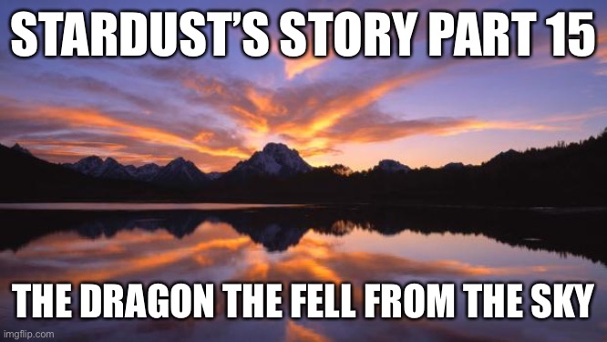 Finally updated it | STARDUST’S STORY PART 15; THE DRAGON THE FELL FROM THE SKY | image tagged in mountain_sunset | made w/ Imgflip meme maker