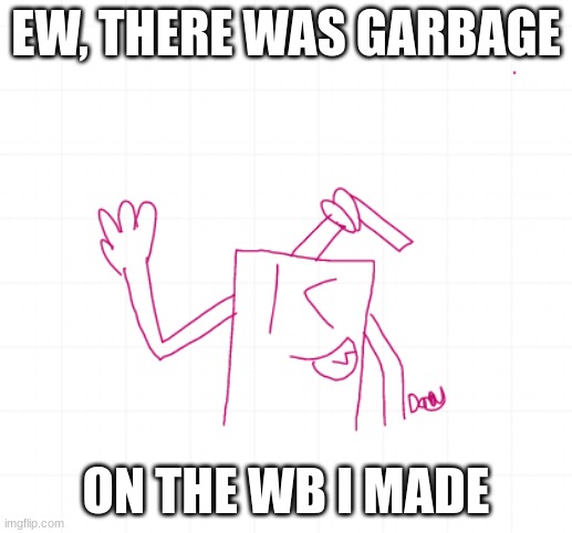 EW, THERE WAS GARBAGE; ON THE WB I MADE | made w/ Imgflip meme maker