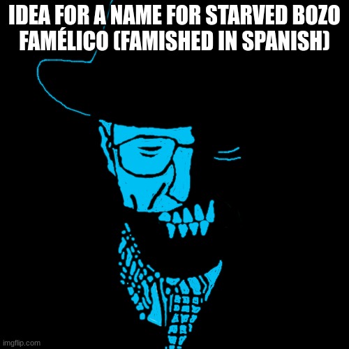 Starved Heisenberg | IDEA FOR A NAME FOR STARVED BOZO
FAMÉLICO (FAMISHED IN SPANISH) | image tagged in starved heisenberg | made w/ Imgflip meme maker