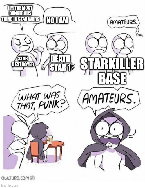 Starkiller base is the most dangerous death star | I'M THE MOST DANGEROUS THING IN STAR WARS; NO I AM; STAR DESTROYER; STARKILLER BASE; DEATH STAR 1 | image tagged in amateurs,death star,star wars | made w/ Imgflip meme maker