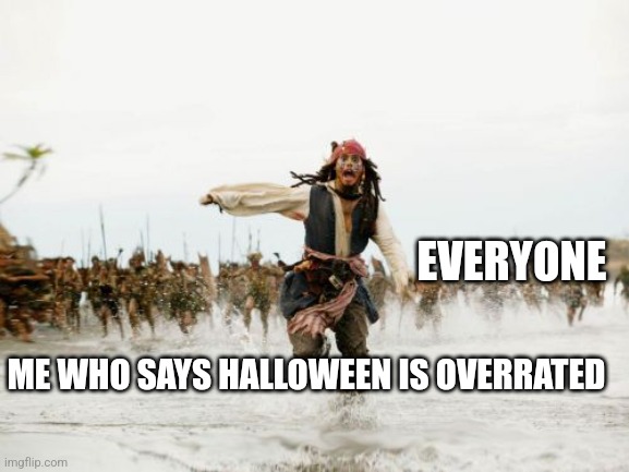 Jack Sparrow Being Chased | EVERYONE; ME WHO SAYS HALLOWEEN IS OVERRATED | image tagged in memes,jack sparrow being chased | made w/ Imgflip meme maker